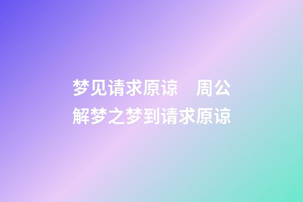 梦见请求原谅　周公解梦之梦到请求原谅